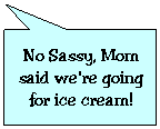 Rectangular Callout: No Sassy, Mom said we're going for ice cream!
